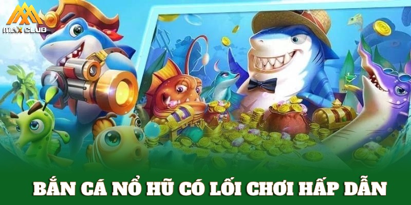 Bắn cá nổ hũ có lối chơi đơn giản nhưng hấp dẫn