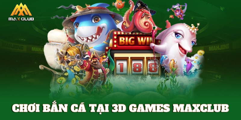 Chơi bắn cá tại sảnh 3D Games MAXCLUB