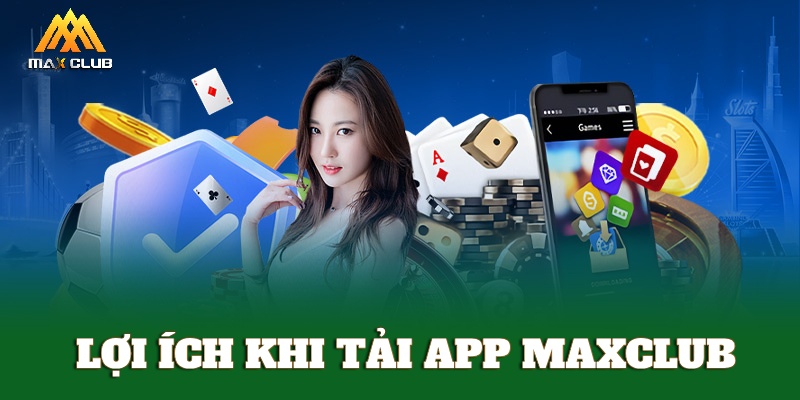 Lợi ích khi tải app MAXCLUB