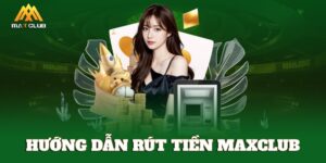 Hướng dẫn rút tiền MAXCLUB