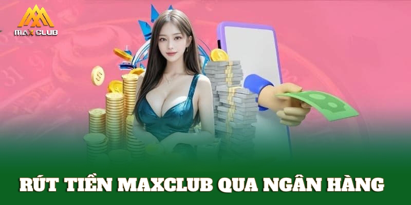 Hướng dẫn rút tiền MAXCLUB qua ngân hàng