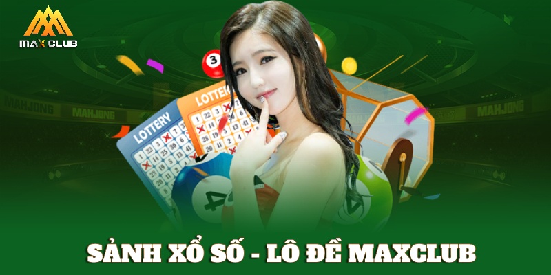 Sảnh xổ số - lô đề MAXCLUB trả thưởng khủng