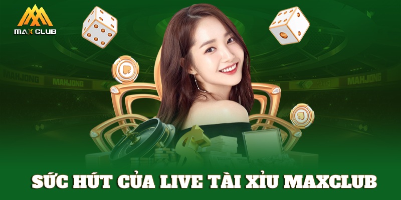 Sức hút của sảnh live Tài Xỉu MAXCLUB